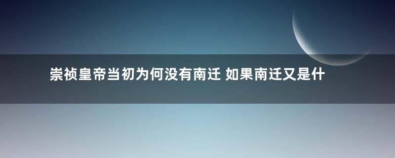 崇祯皇帝当初为何没有南迁 如果南迁又是什么结局